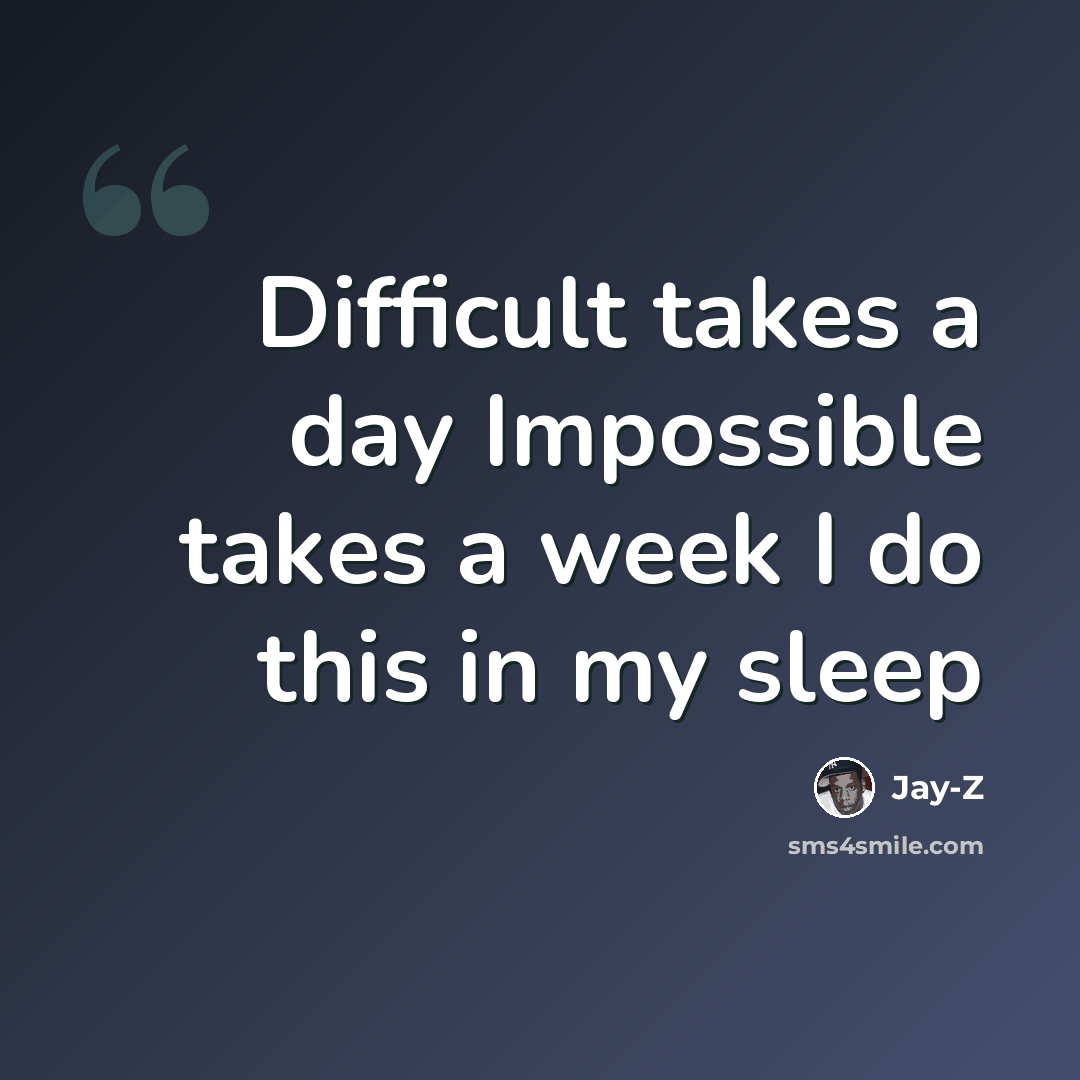 “Difficult takes a day Impossible takes a week I do this in my sleep” quote by Jay-Z