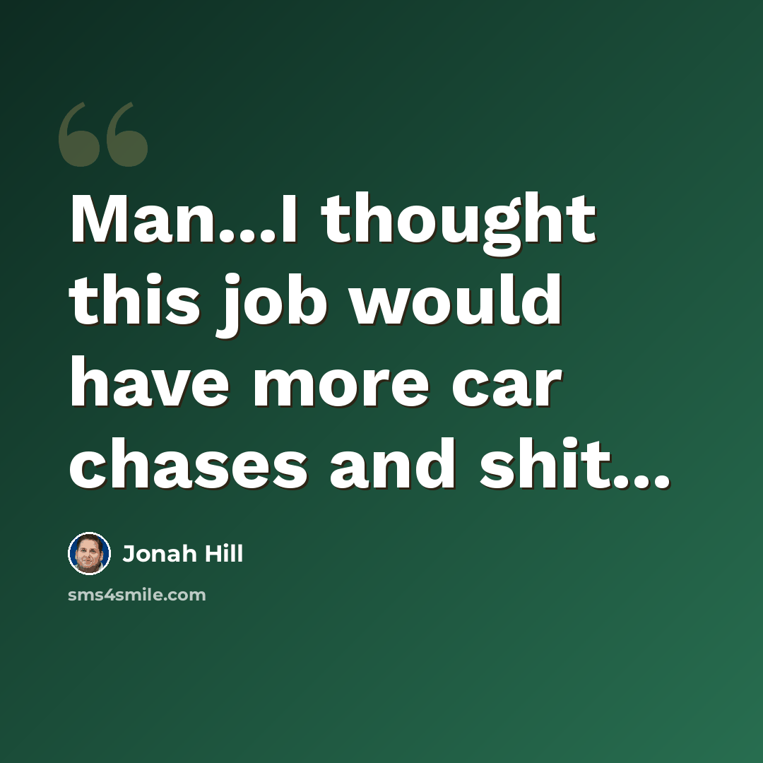 “Man...I thought this job would have more car chases and shit...” quote by Jonah Hill