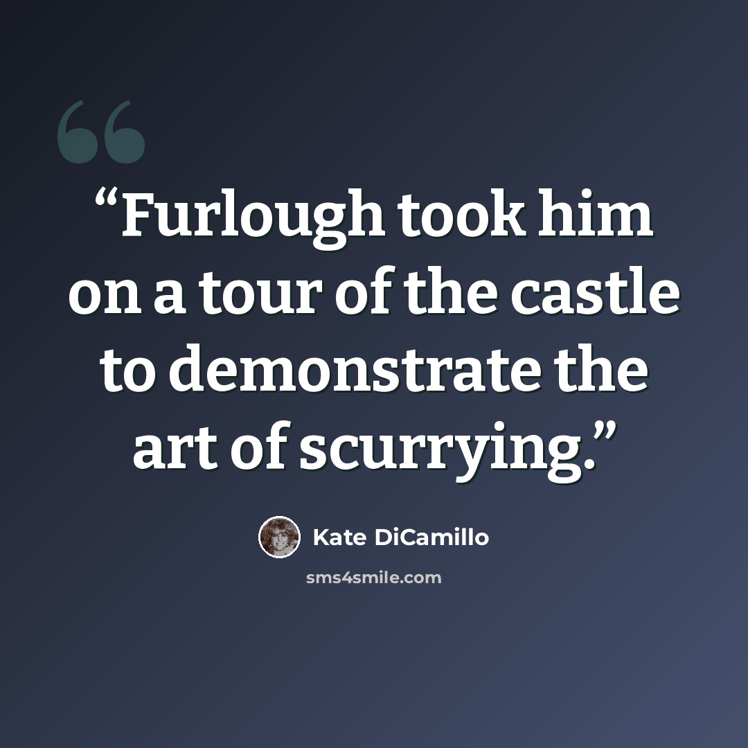 “Furlough took him on a tour of the castle to demonstrate the art of scurrying.” quote by Kate DiCamillo