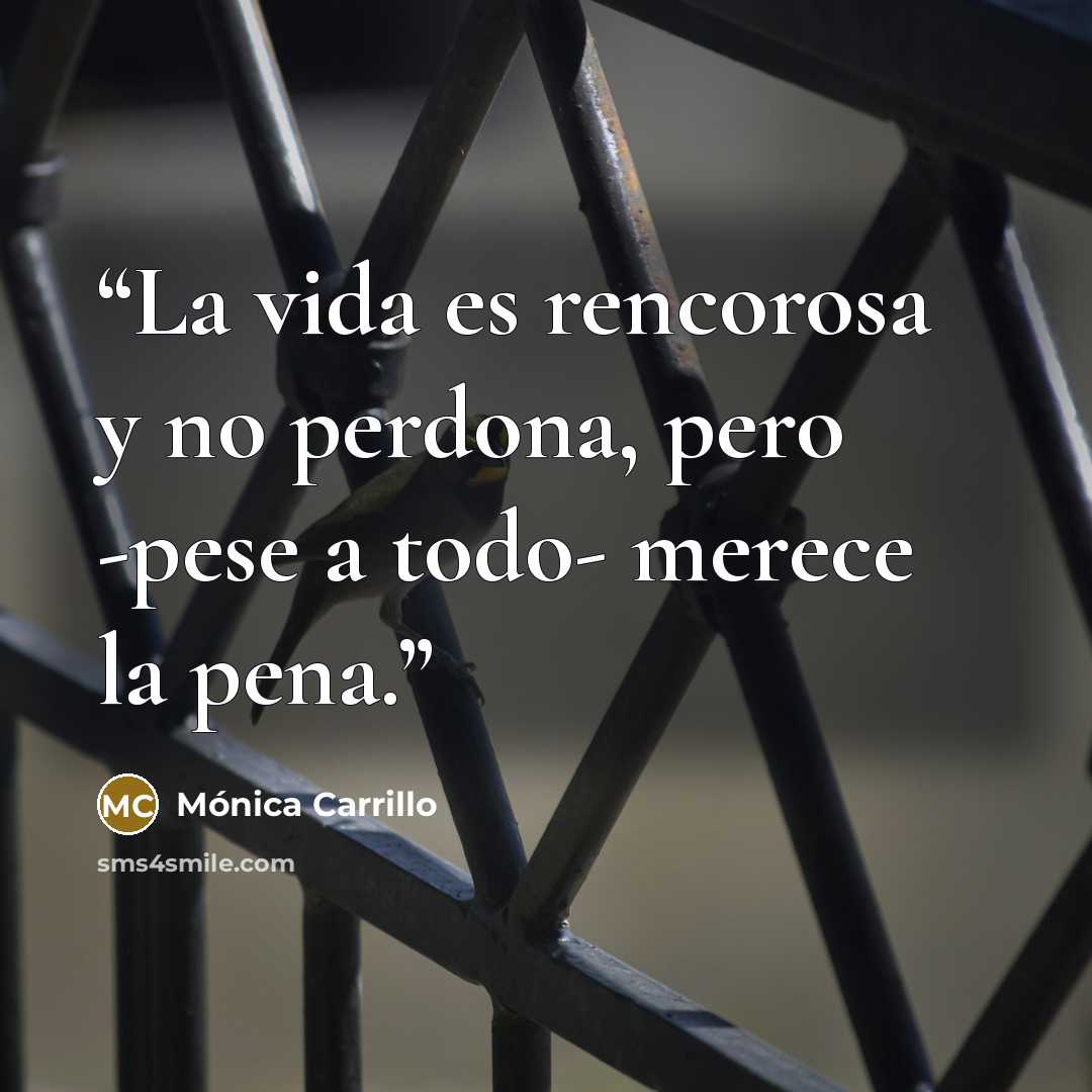 “La vida es rencorosa y no perdona, pero -pese a todo- merece la pena.” quote by Mónica Carrillo