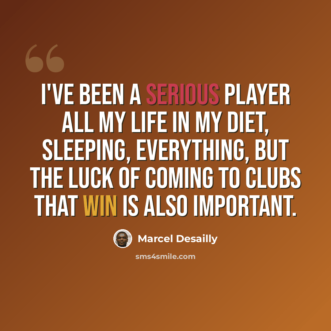 “I've been a serious player all my life in my diet, sleeping, everything, but the luck of coming to clubs that win is also important.” quote by Marcel Desailly