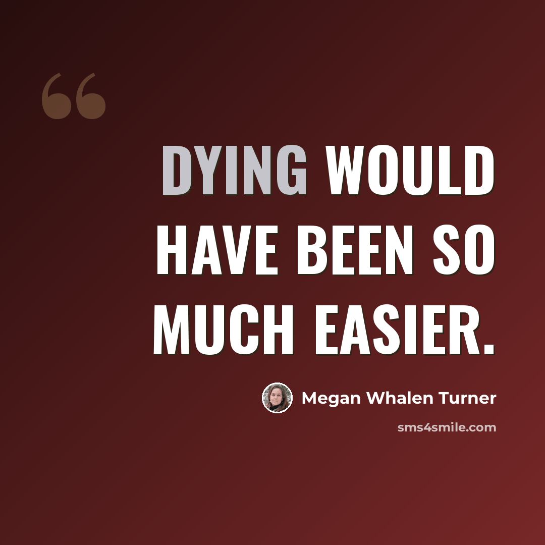 “Dying would have been so much easier.” quote by Megan Whalen Turner