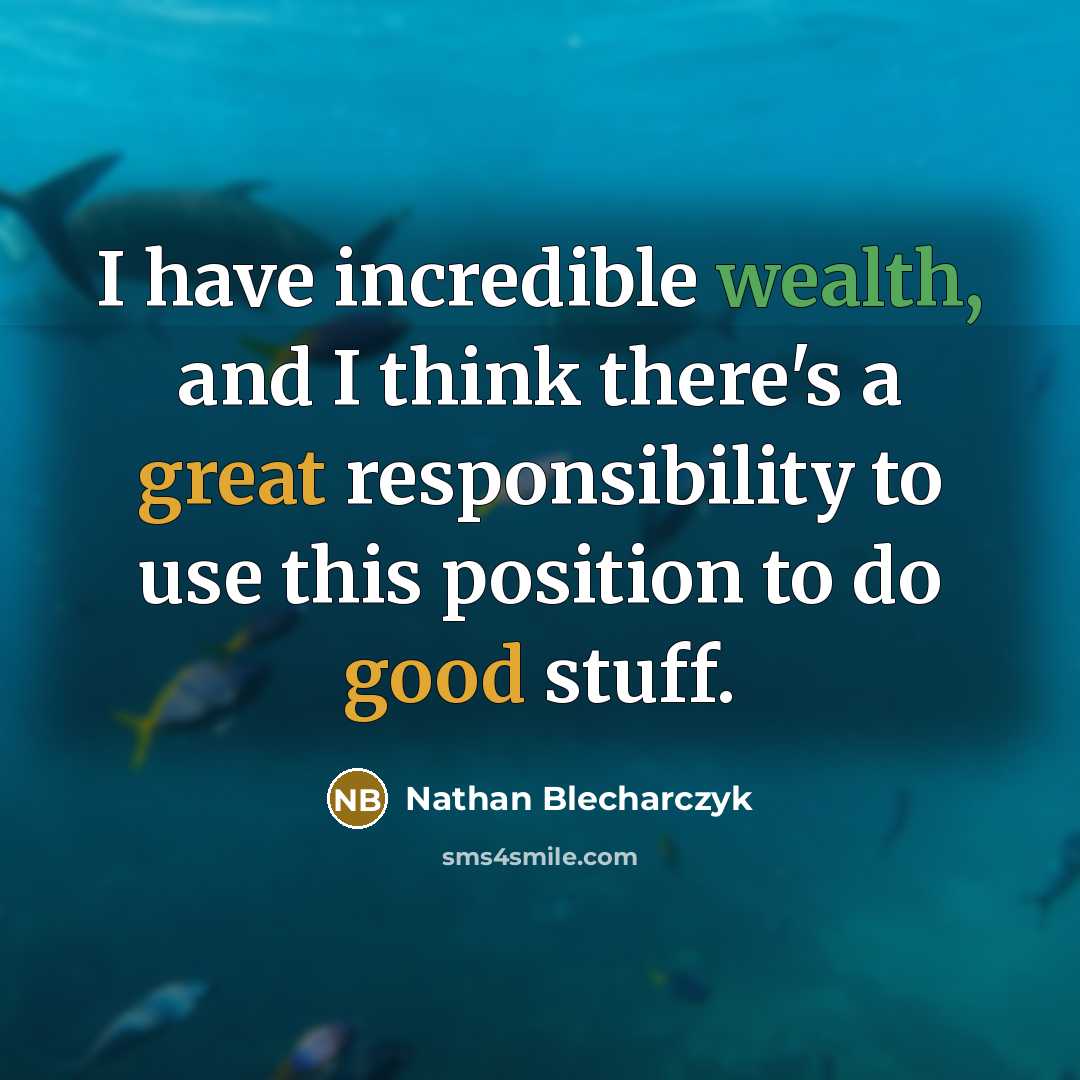 “I have incredible wealth, and I think there's a great responsibility to use this position to do good stuff.” quote by Nathan Blecharczyk