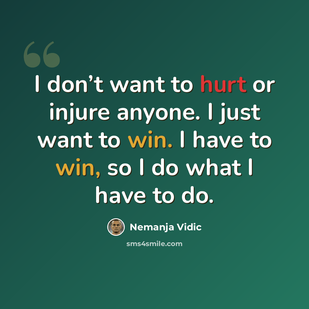 “I don’t want to hurt or injure anyone. I just want to win. I have to win, so I do what I have to do.” quote by Nemanja Vidic