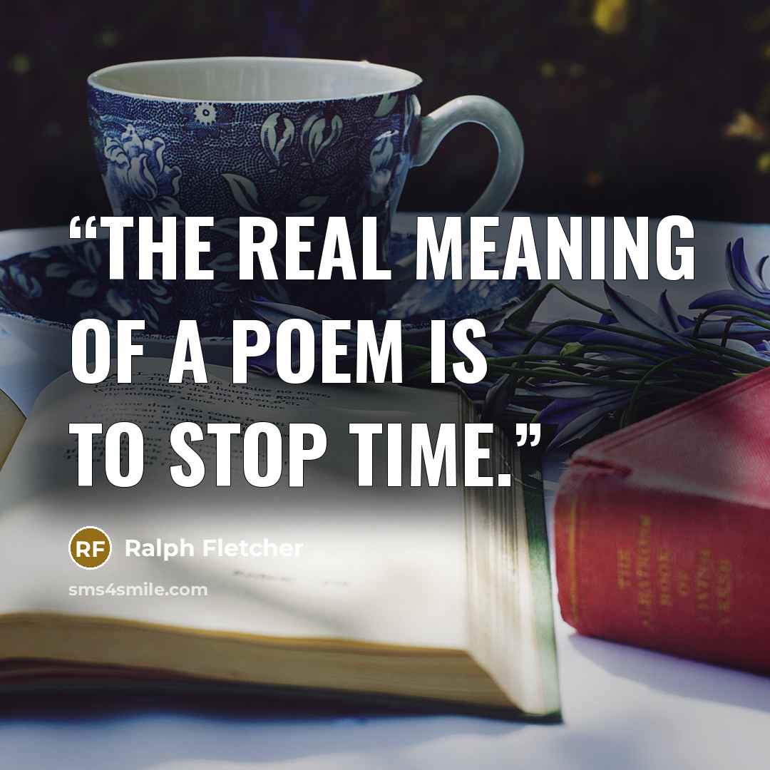 “The real meaning of a poem is to stop time.” quote by Ralph Fletcher