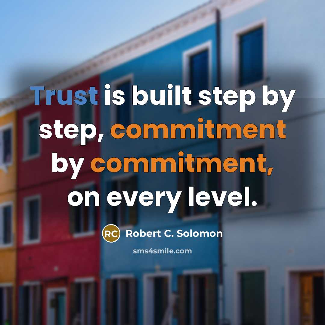 “Trust is built step by step, commitment by commitment, on every level.” quote by Robert C. Solomon