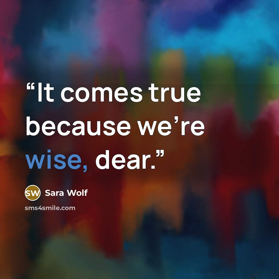 “It comes true because we're wise, dear.” quote by Sara Wolf