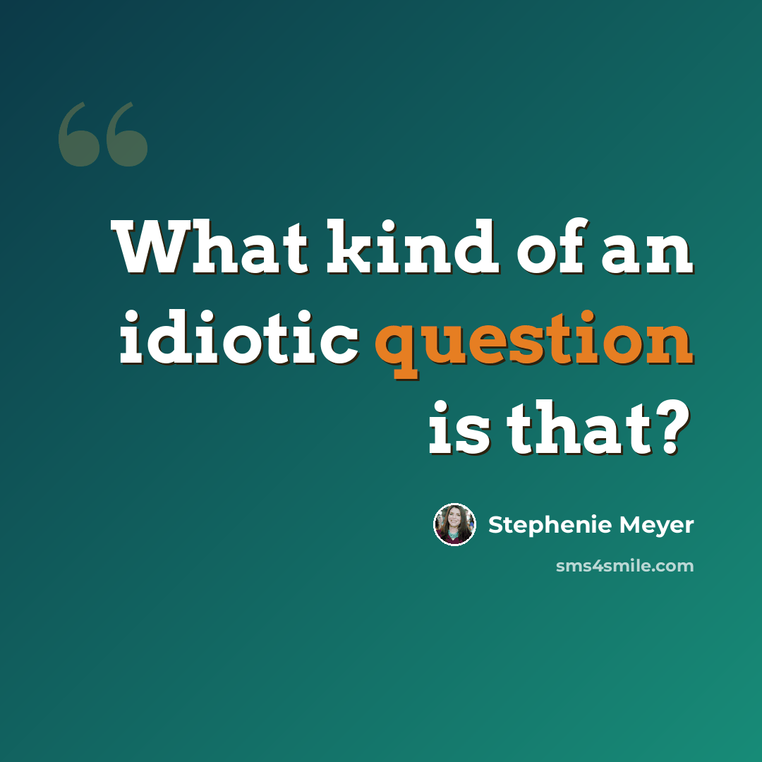 “What kind of an idiotic question is that?” quote by Stephenie Meyer