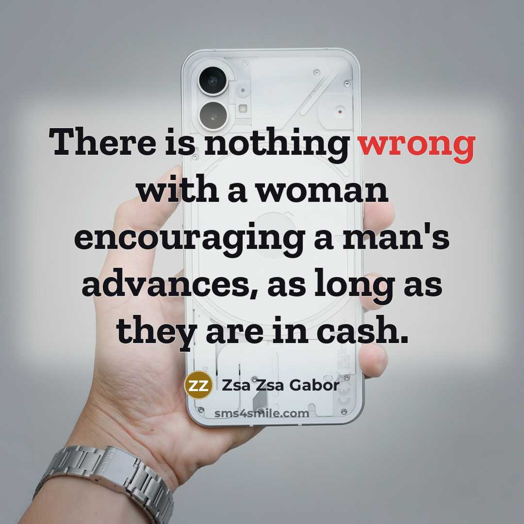 “There is nothing wrong with a woman encouraging a man's advances, as long as they are in cash.” quote by Zsa Zsa Gabor