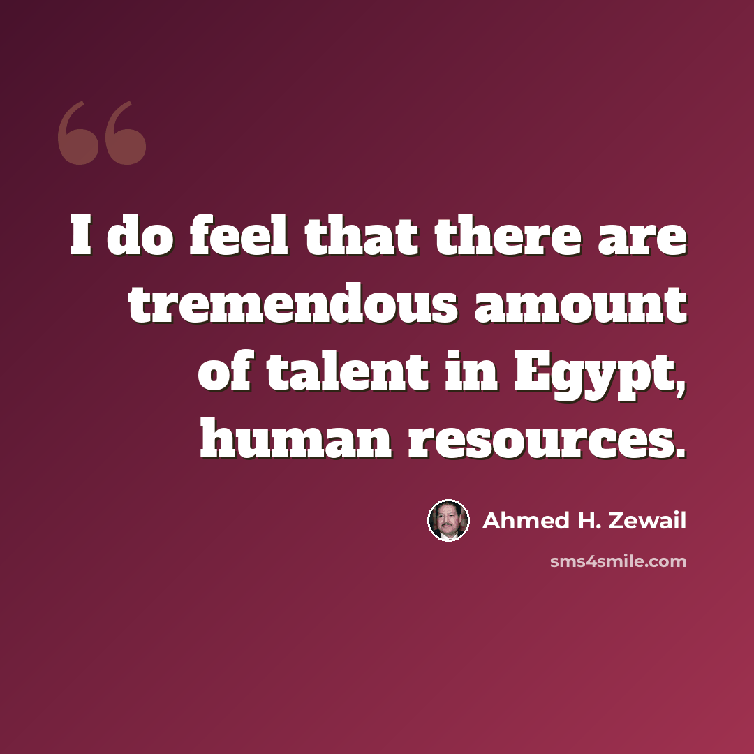“I do feel that there are tremendous amount of talent in Egypt, human resources.” quote by Ahmed H. Zewail