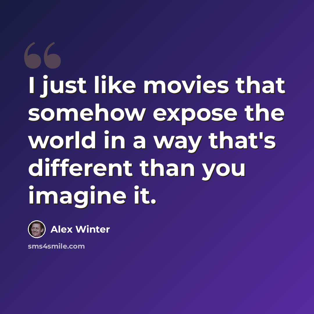 “I just like movies that somehow expose the world in a way that's different than you imagine it.” quote by Alex Winter
