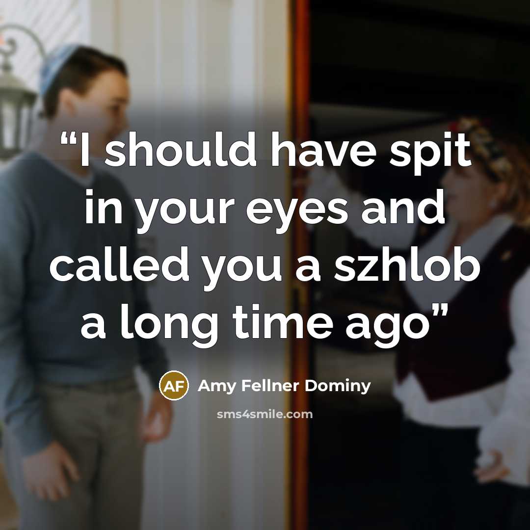 “I should have spit in your eyes and called you a szhlob a long time ago” quote by Amy Fellner Dominy