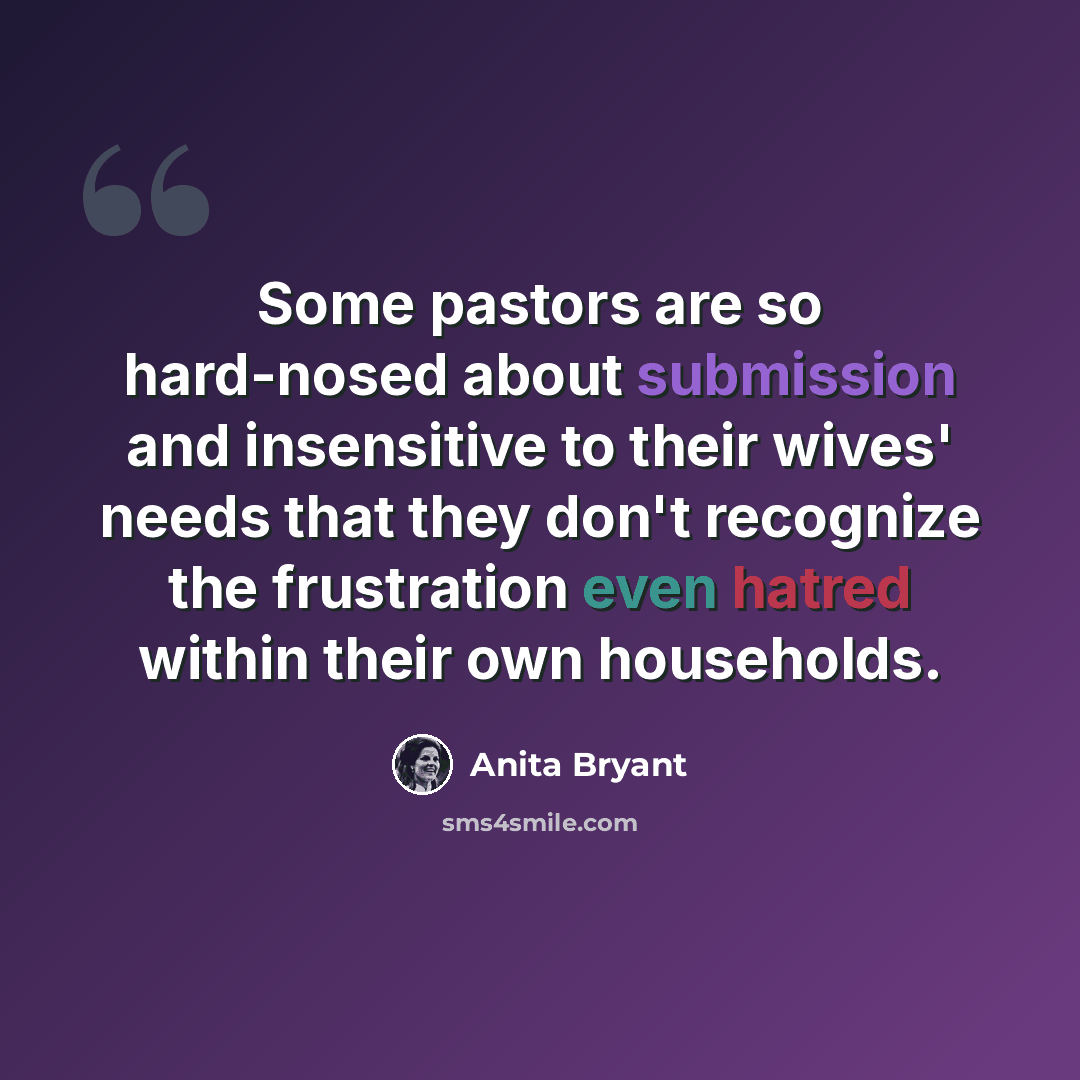 “Some pastors are so hard-nosed about submission and insensitive to their wives' needs that they don't recognize the frustration even hatred within their own households.” quote by Anita Bryant