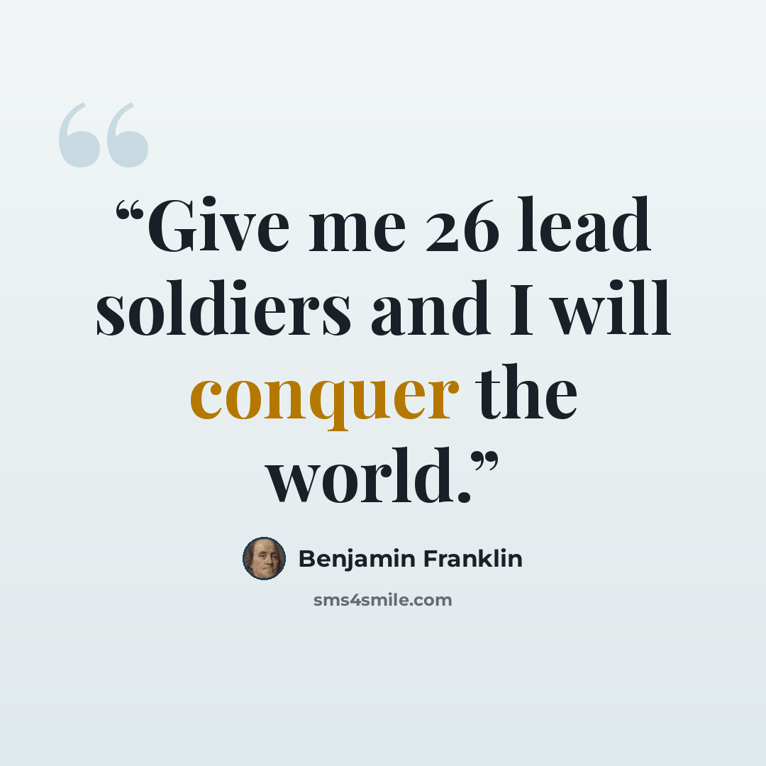 “Give me 26 lead soldiers and I will conquer the world.” quote by Benjamin Franklin