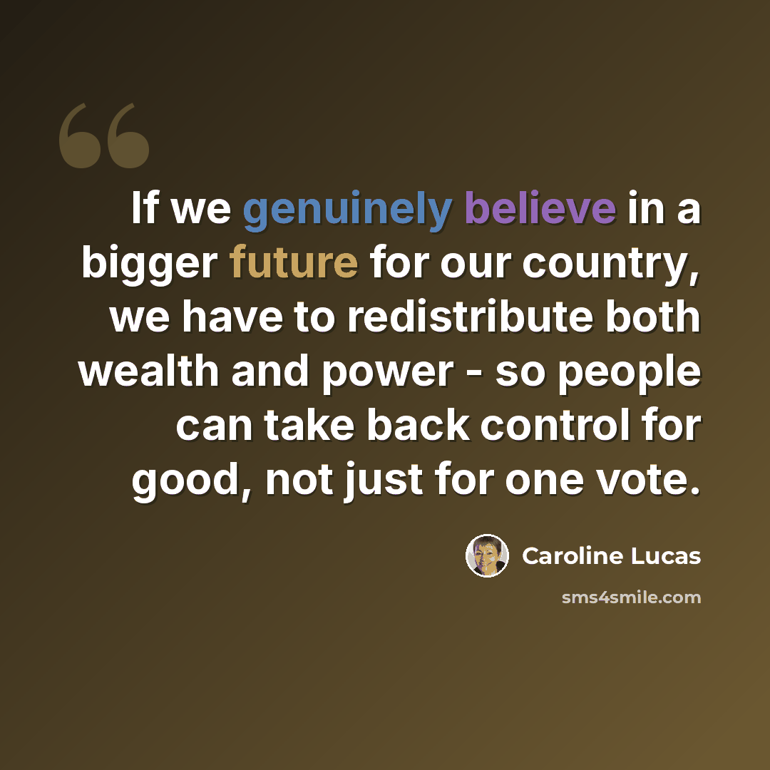 “If we genuinely believe in a bigger future for our country, we have to redistribute both wealth and power - so people can take back control for good, not just for one vote.” quote by Caroline Lucas