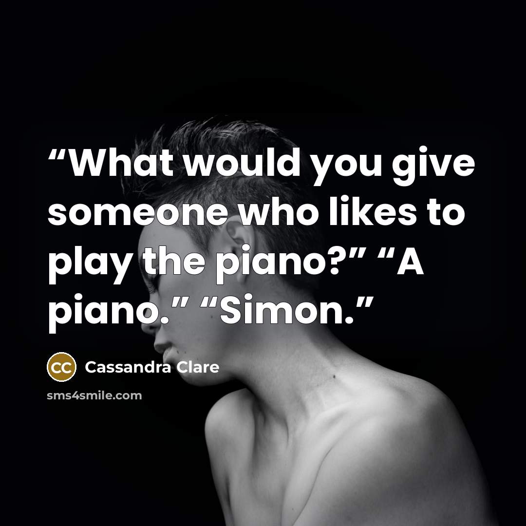 “What would you give someone who likes to play the piano?” “A piano.” “Simon.” quote by Cassandra Clare