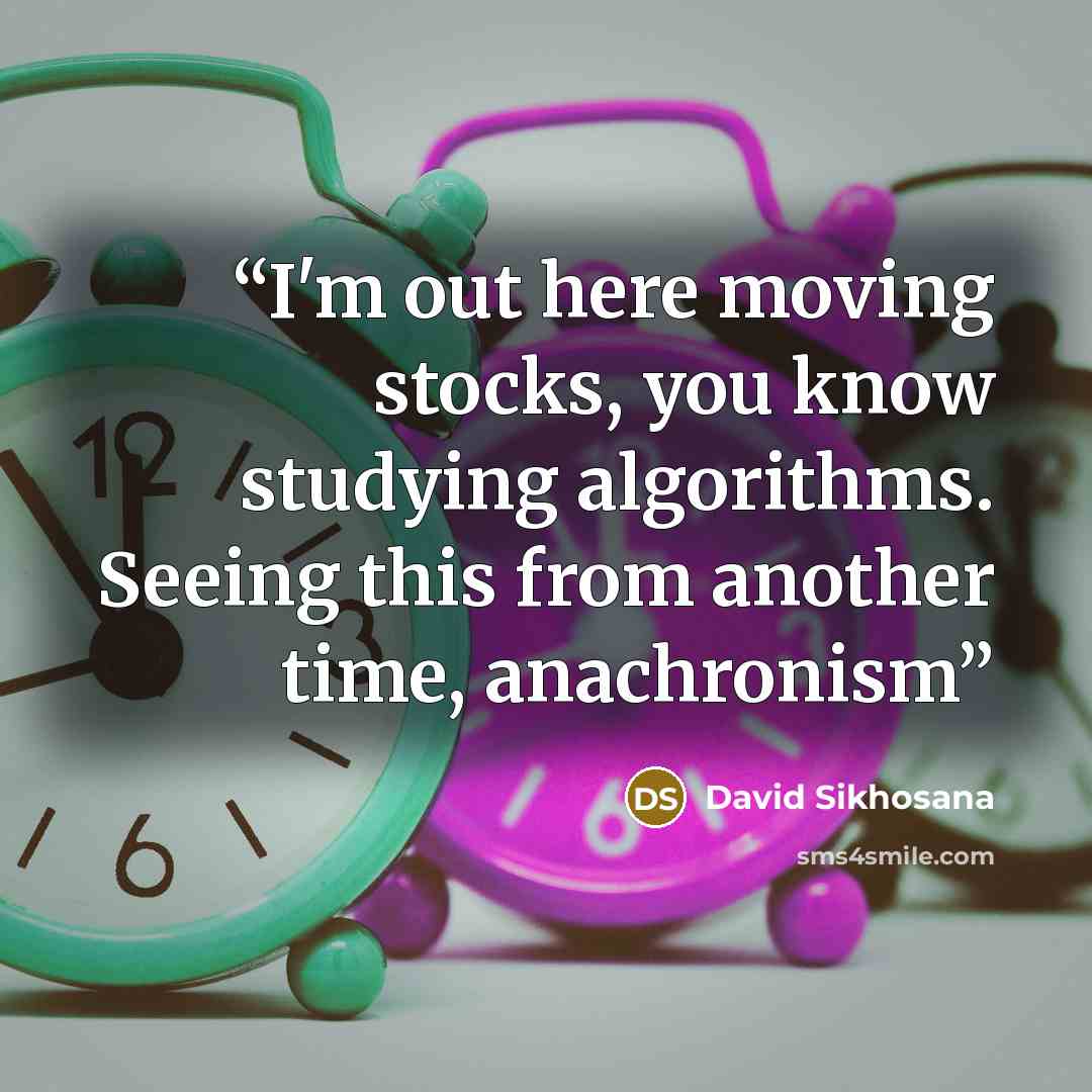“I'm out here moving stocks, you know studying algorithms. Seeing this from another time, anachronism” quote by David Sikhosana