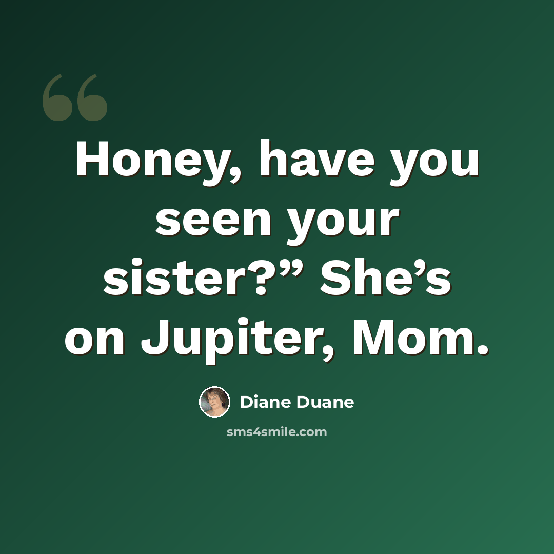 “Honey, have you seen your sister?” She’s on Jupiter, Mom.” quote by Diane Duane