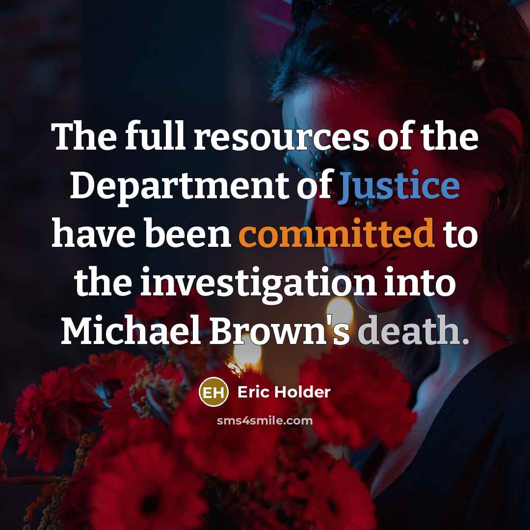 “The full resources of the Department of Justice have been committed to the investigation into Michael Brown's death.” quote by Eric Holder