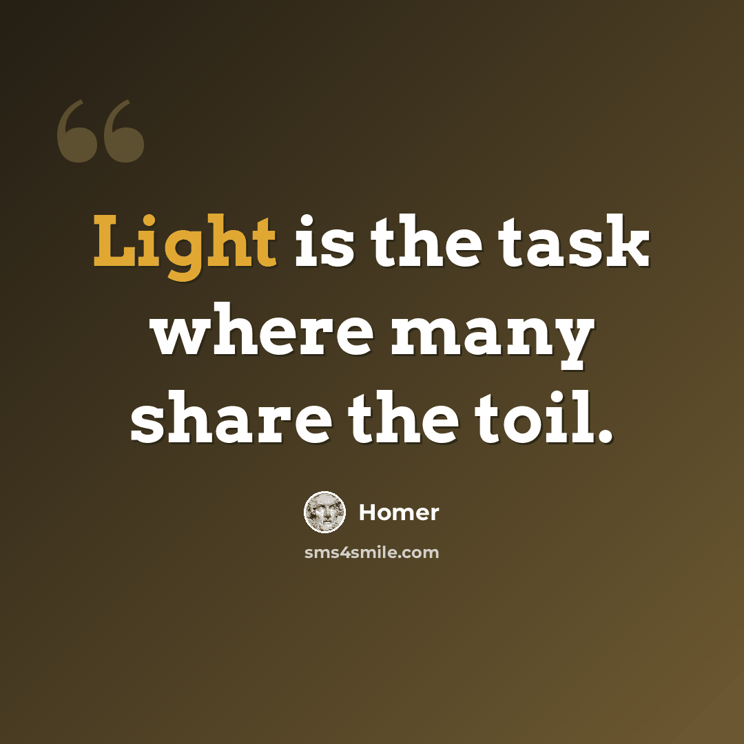 “Light is the task where many share the toil.” quote by Homer