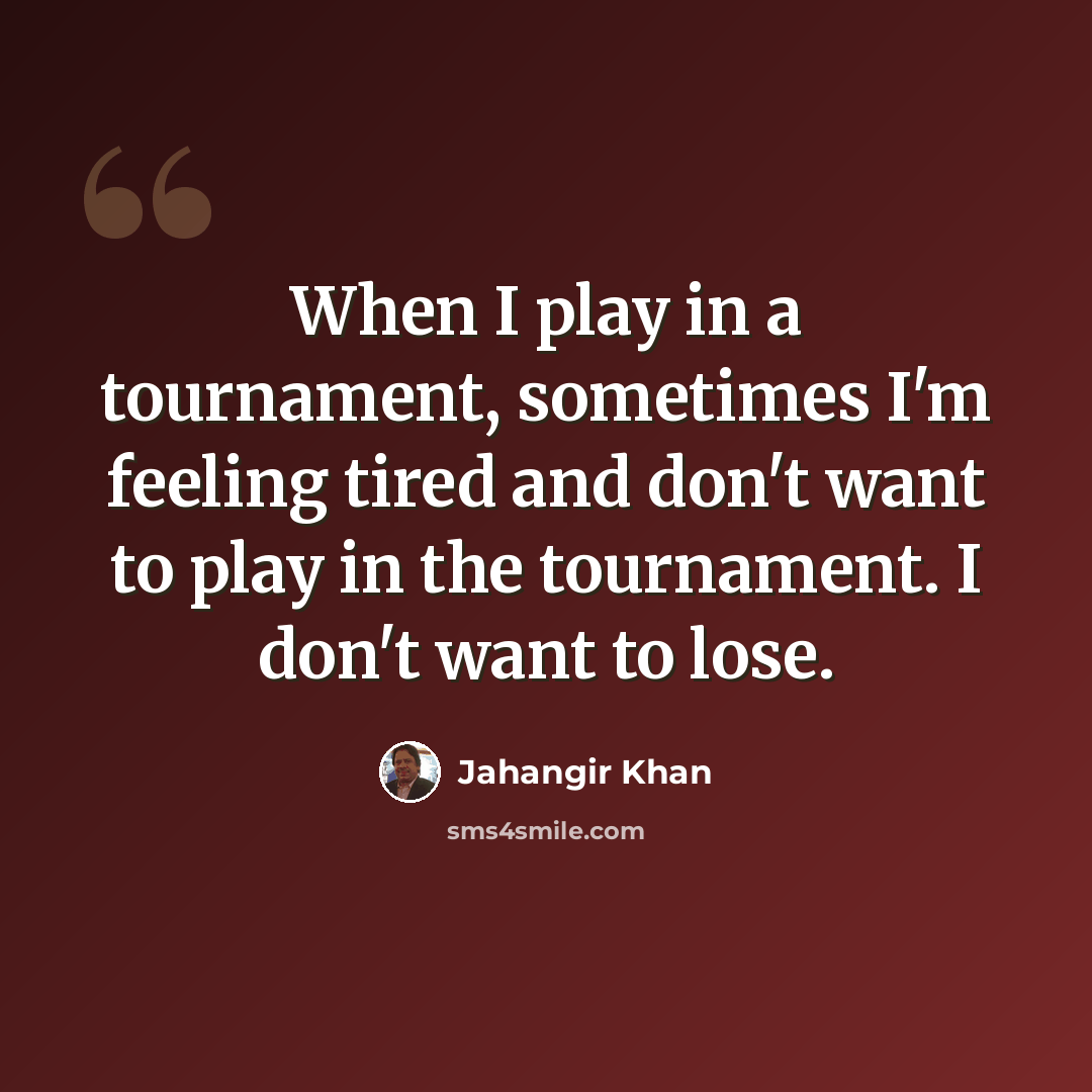 “When I play in a tournament, sometimes I'm feeling tired and don't want to play in the tournament. I don't want to lose.” quote by Jahangir Khan