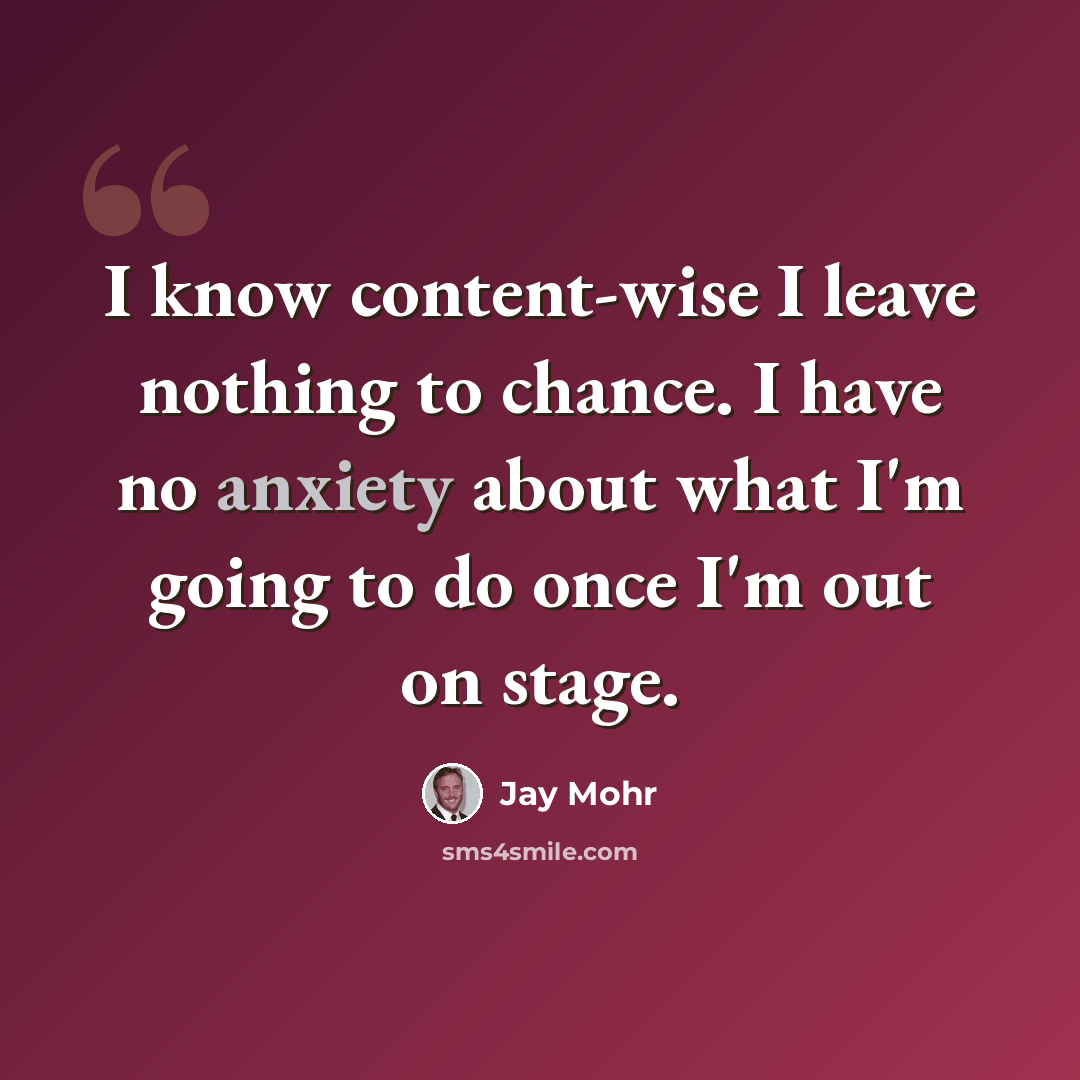 “I know content-wise I leave nothing to chance. I have no anxiety about what I'm going to do once I'm out on stage.” quote by Jay Mohr