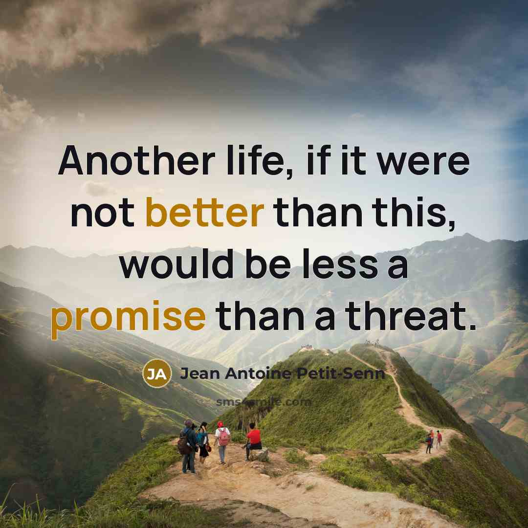 “Another life, if it were not better than this, would be less a promise than a threat.” quote by Jean Antoine Petit-Senn