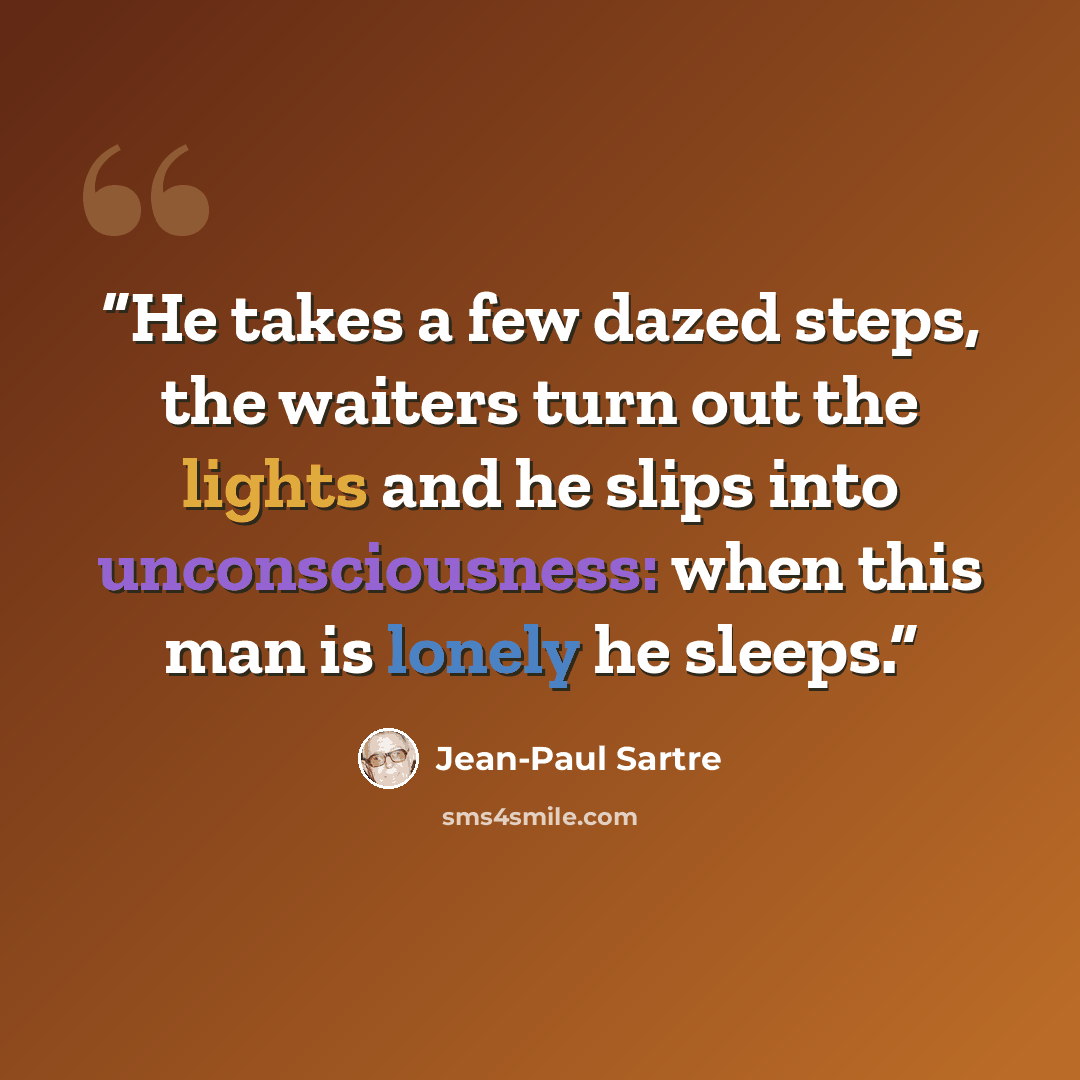 “He takes a few dazed steps, the waiters turn out the lights and he slips into unconsciousness: when this man is lonely he sleeps.” quote by Jean-Paul Sartre