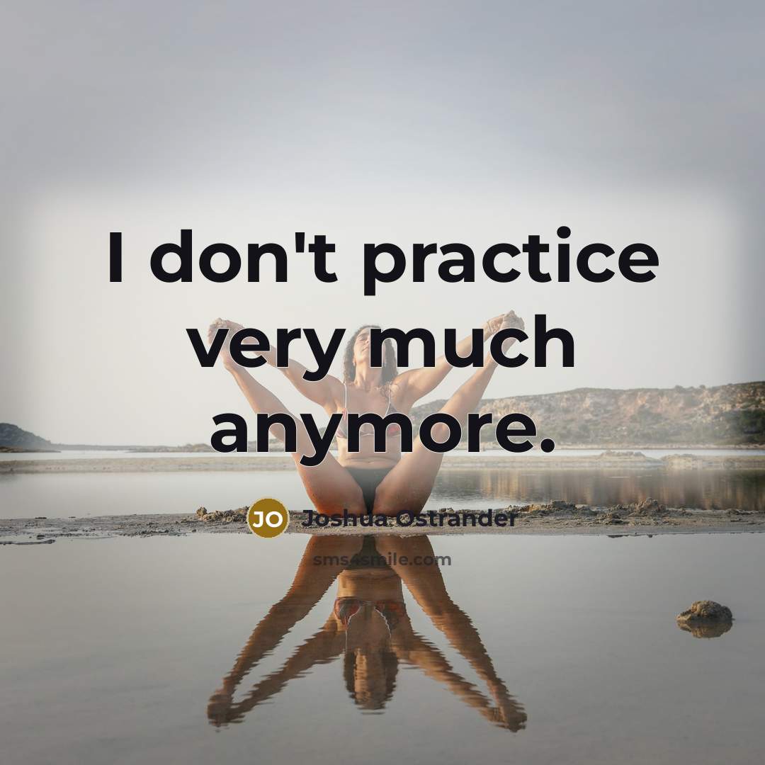 “I don't practice very much anymore.” quote by Joshua Ostrander