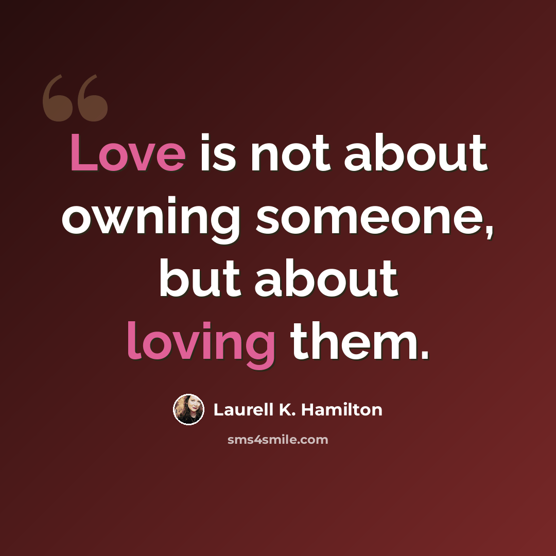 “Love is not about owning someone, but about loving them.” quote by Laurell K. Hamilton