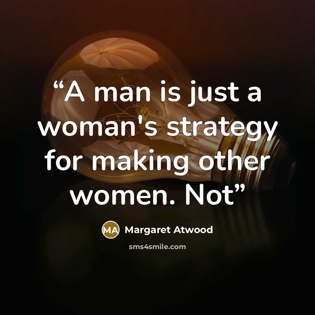 “A man is just a woman's strategy for making other women. Not” quote by Margaret Atwood