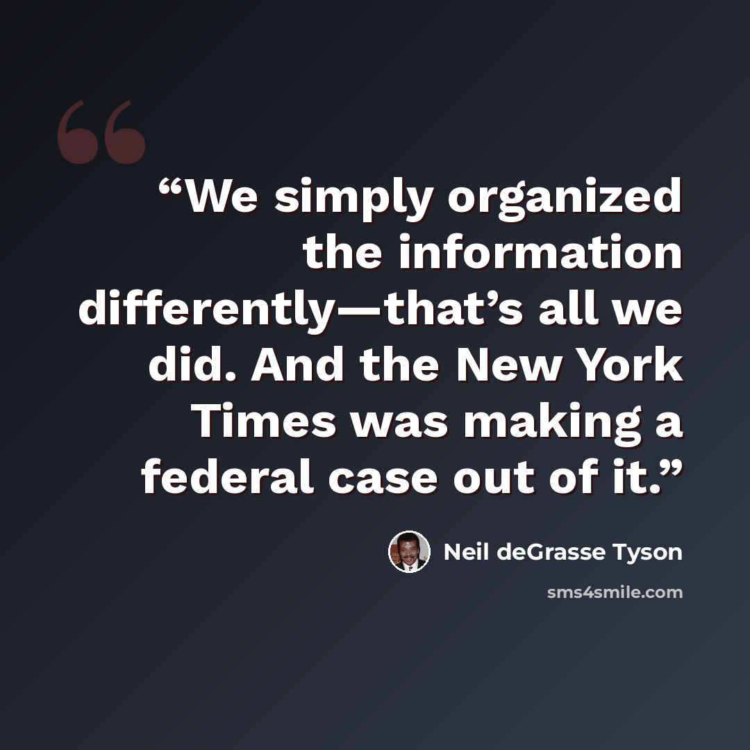 “We simply organized the information differently—that’s all we did. And the New York Times was making a federal case out of it.” quote by Neil deGrasse Tyson