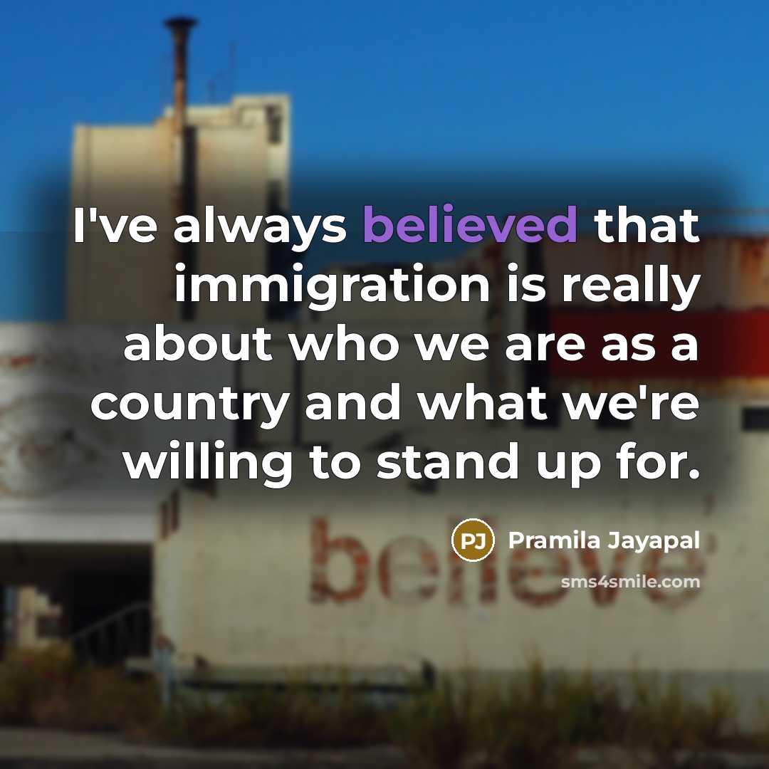 “I've always believed that immigration is really about who we are as a country and what we're willing to stand up for.” quote by Pramila Jayapal