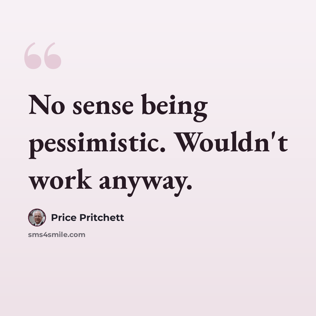 “No sense being pessimistic. Wouldn't work anyway.” quote by Price Pritchett