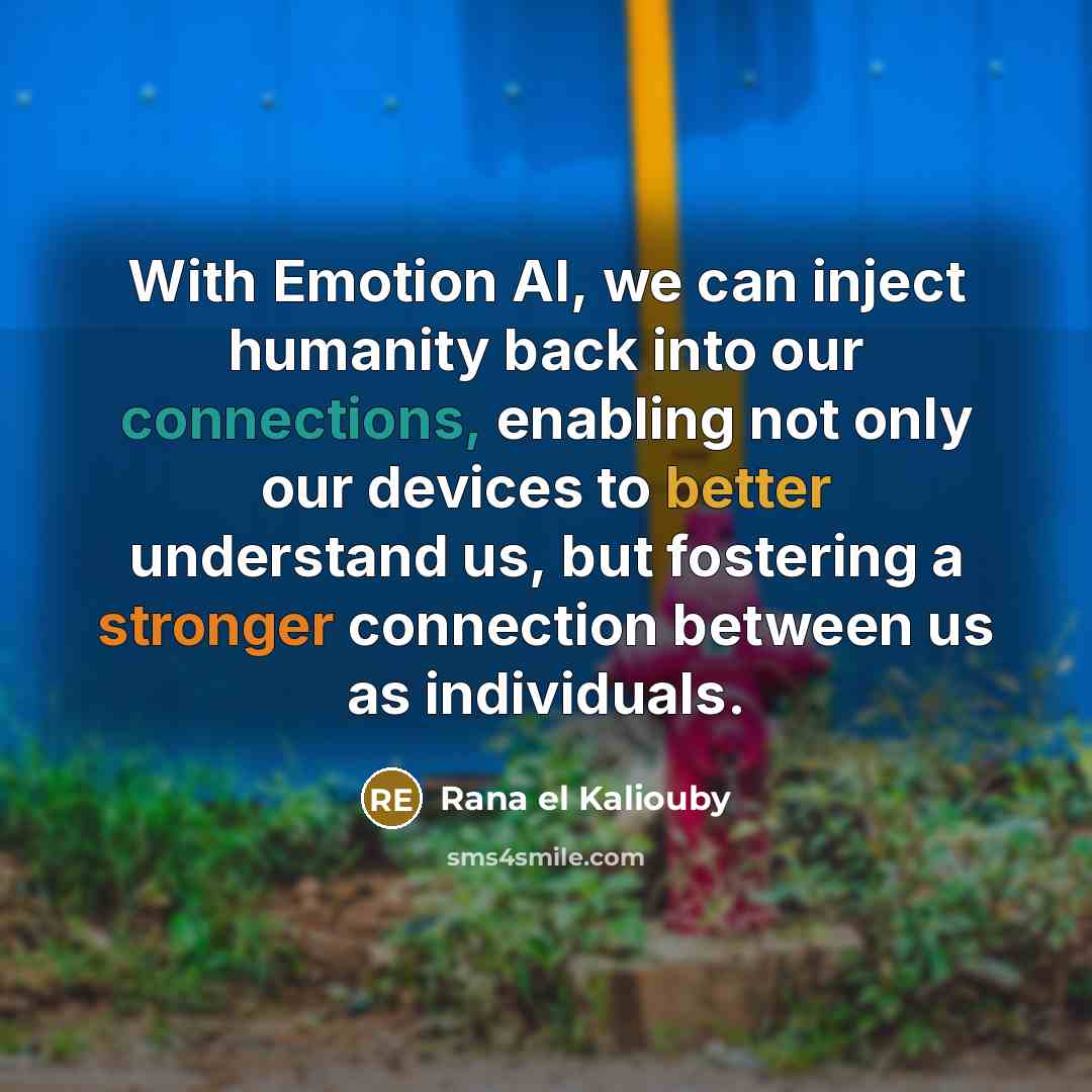 “With Emotion AI, we can inject humanity back into our connections, enabling not only our devices to better understand us, but fostering a stronger connection between us as individuals.” quote by Rana el Kaliouby