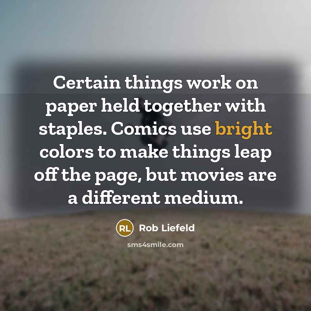 “Certain things work on paper held together with staples. Comics use bright colors to make things leap off the page, but movies are a different medium.” quote by Rob Liefeld