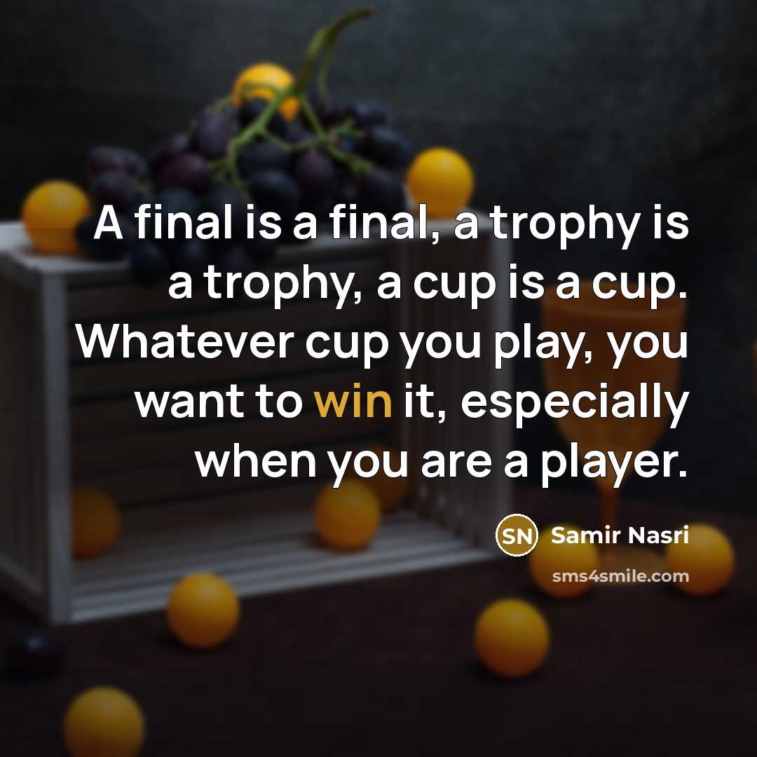 “A final is a final, a trophy is a trophy, a cup is a cup. Whatever cup you play, you want to win it, especially when you are a player.” quote by Samir Nasri