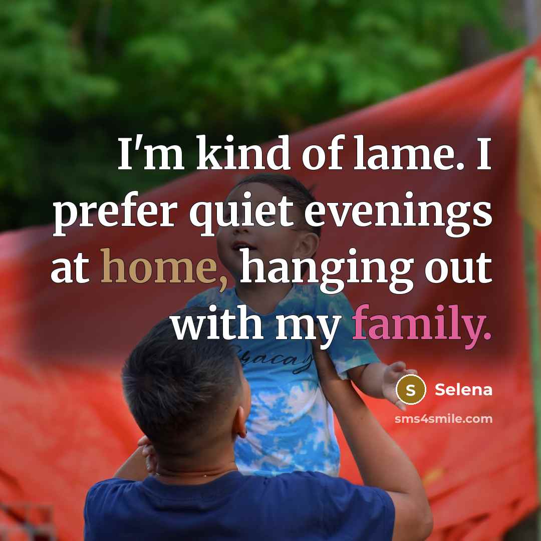 “I'm kind of lame. I prefer quiet evenings at home, hanging out with my family.” quote by Selena