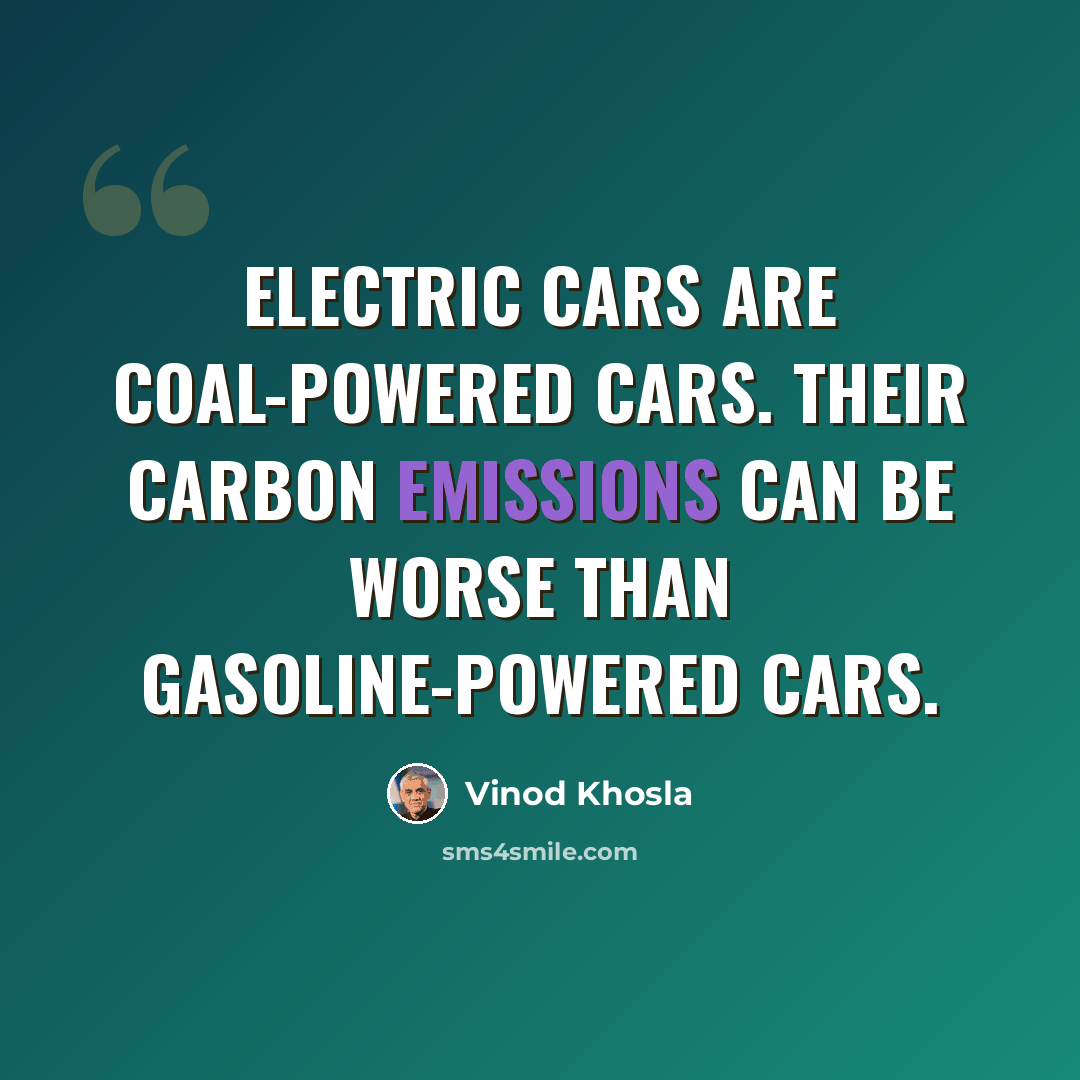 “Electric cars are coal-powered cars. Their carbon emissions can be worse than gasoline-powered cars.” quote by Vinod Khosla