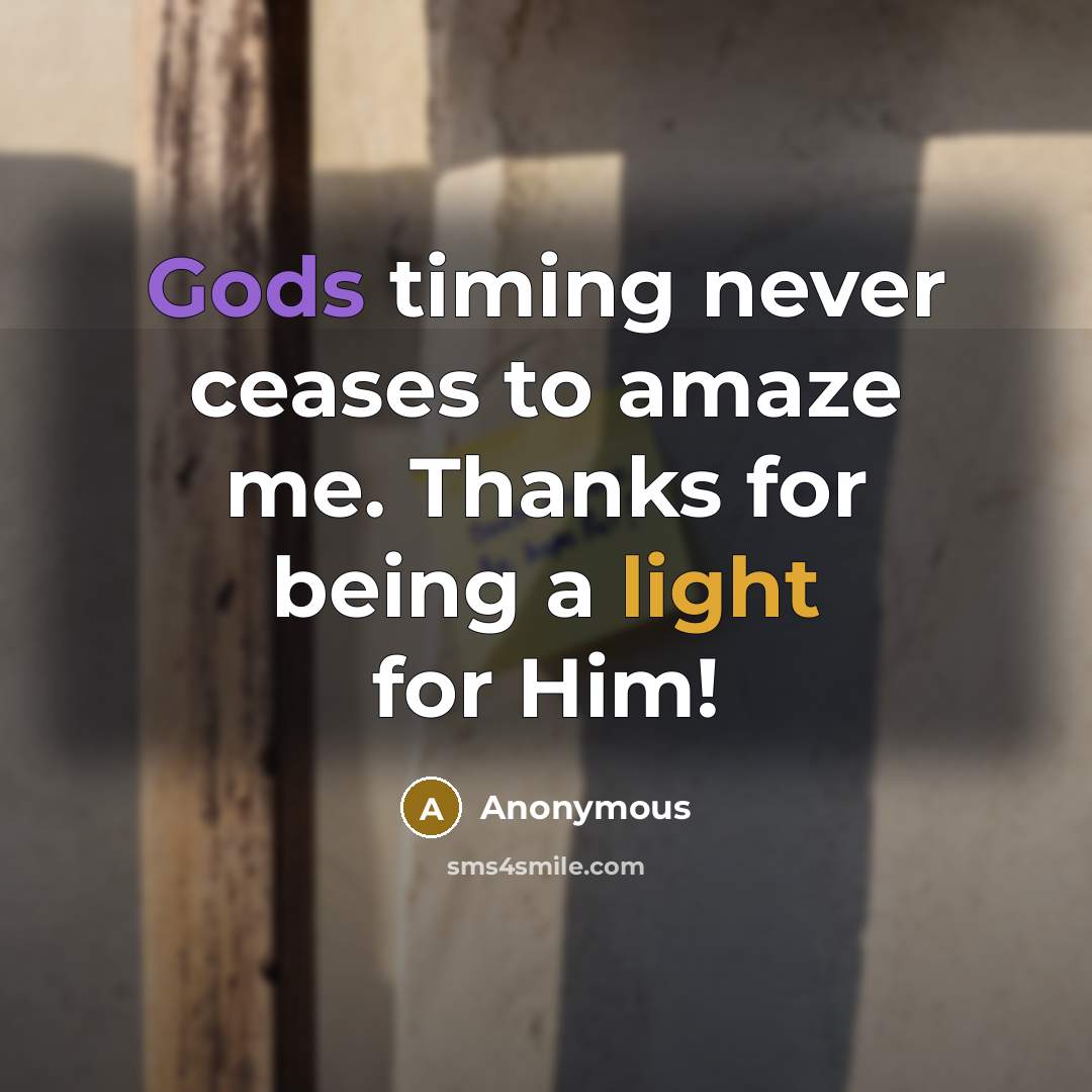 “Gods timing never ceases to amaze me. Thanks for being a light for Him!” quote by Anonymous