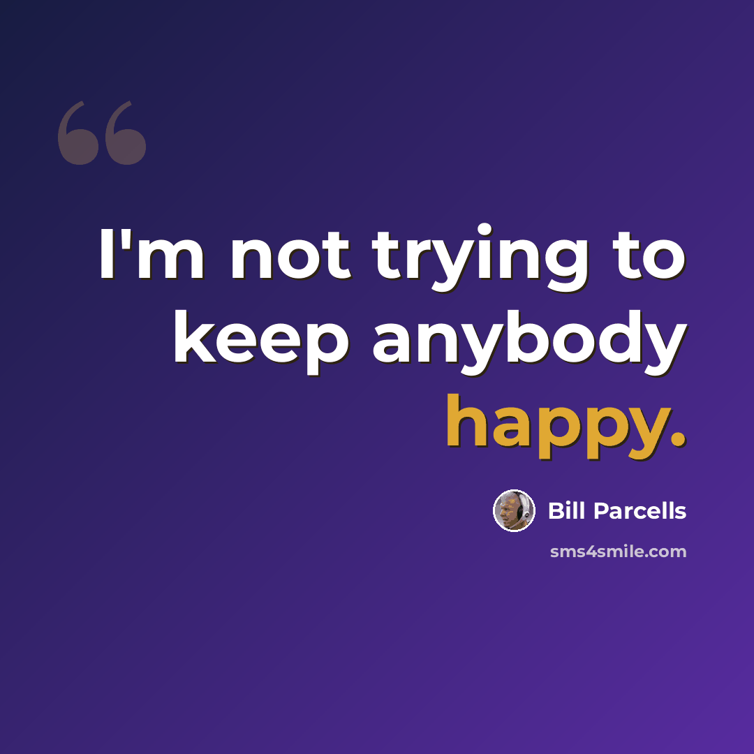 “I'm not trying to keep anybody happy.” quote by Bill Parcells
