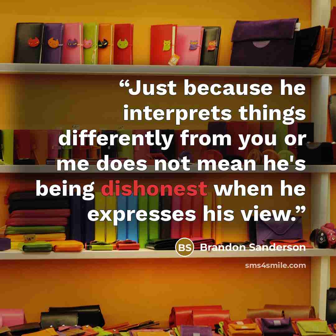“Just because he interprets things differently from you or me does not mean he's being dishonest when he expresses his view.” quote by Brandon Sanderson