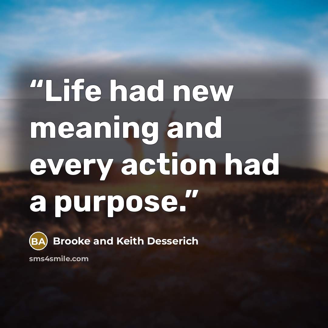 “Life had new meaning and every action had a purpose.” quote by Brooke and Keith Desserich