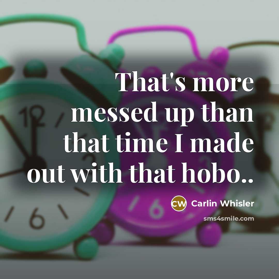“That's more messed up than that time I made out with that hobo..” quote by Carlin Whisler