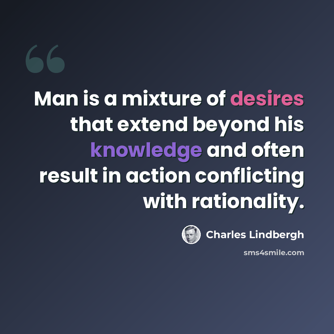 “Man is a mixture of desires that extend beyond his knowledge and often result in action conflicting with rationality.” quote by Charles Lindbergh