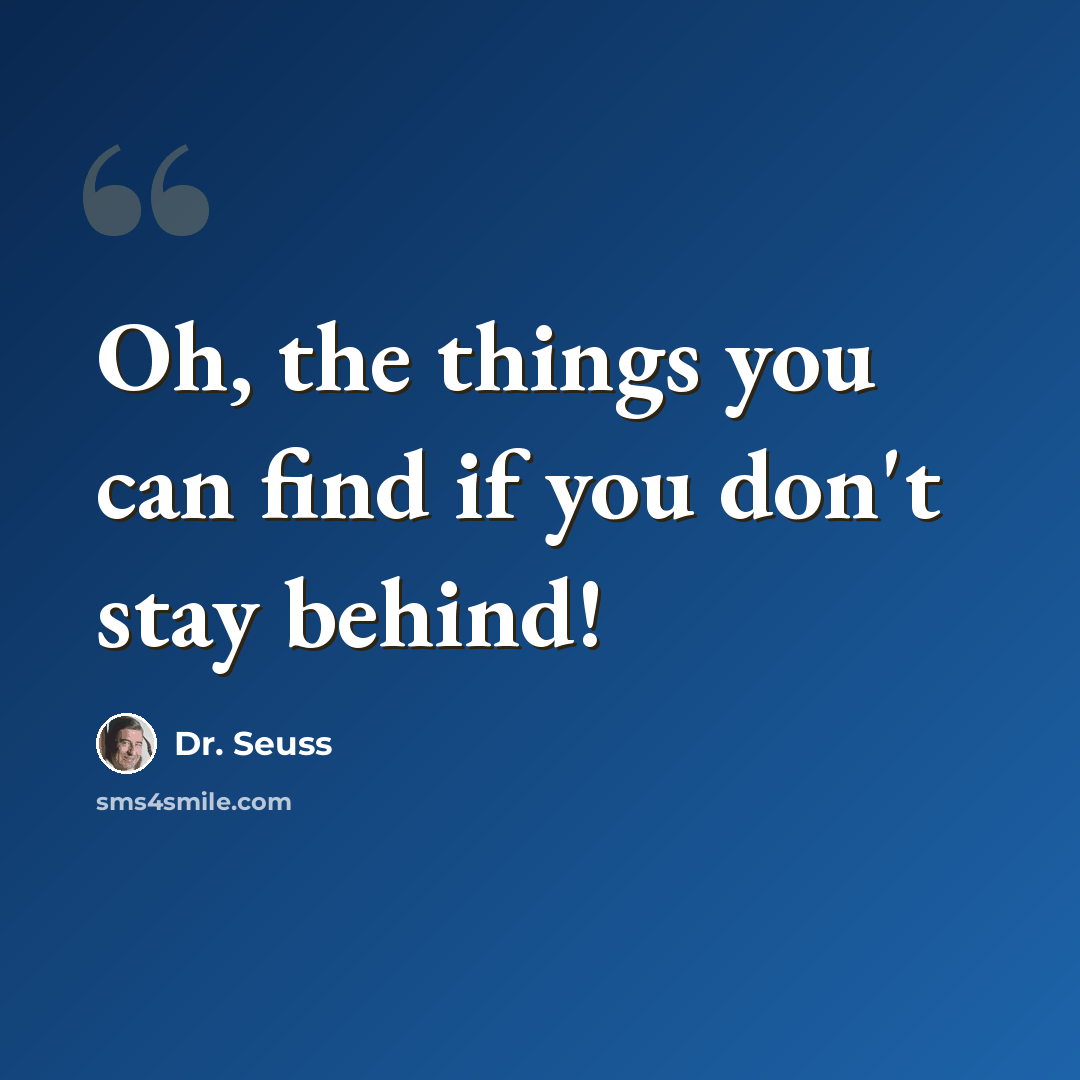 “Oh, the things you can find if you don't stay behind!” quote by Dr. Seuss