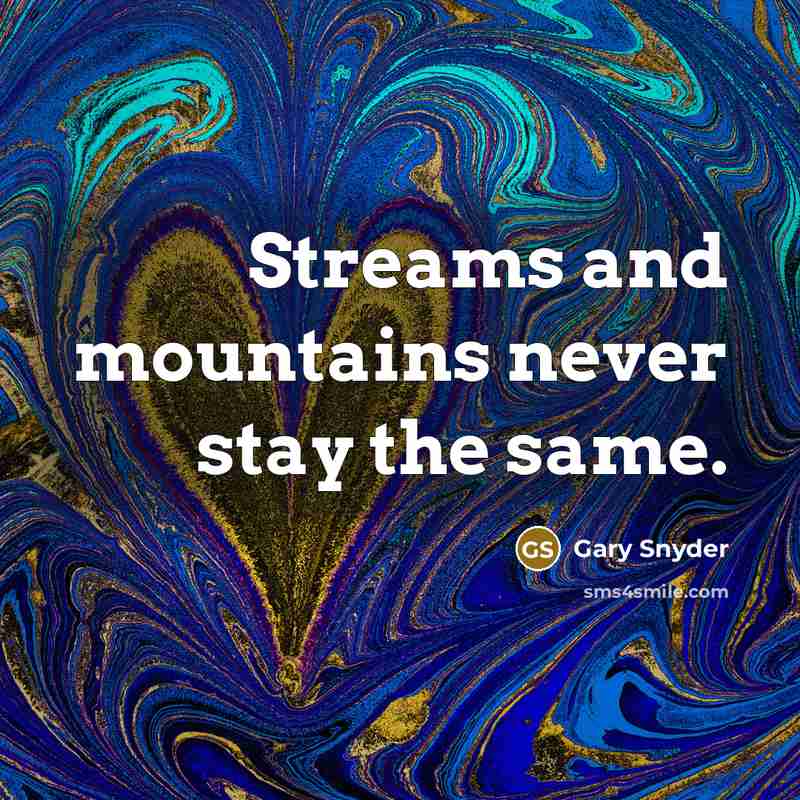 “Streams and mountains never stay the same.” quote by Gary Snyder