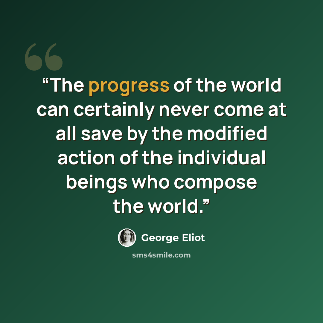 “The progress of the world can certainly never come at all save by the modified action of the individual beings who compose the world.” quote by George Eliot