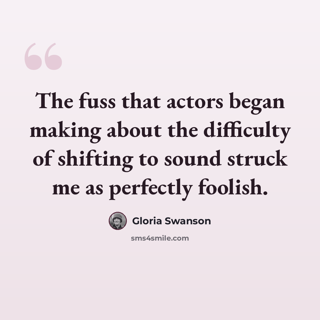 “The fuss that actors began making about the difficulty of shifting to sound struck me as perfectly foolish.” quote by Gloria Swanson