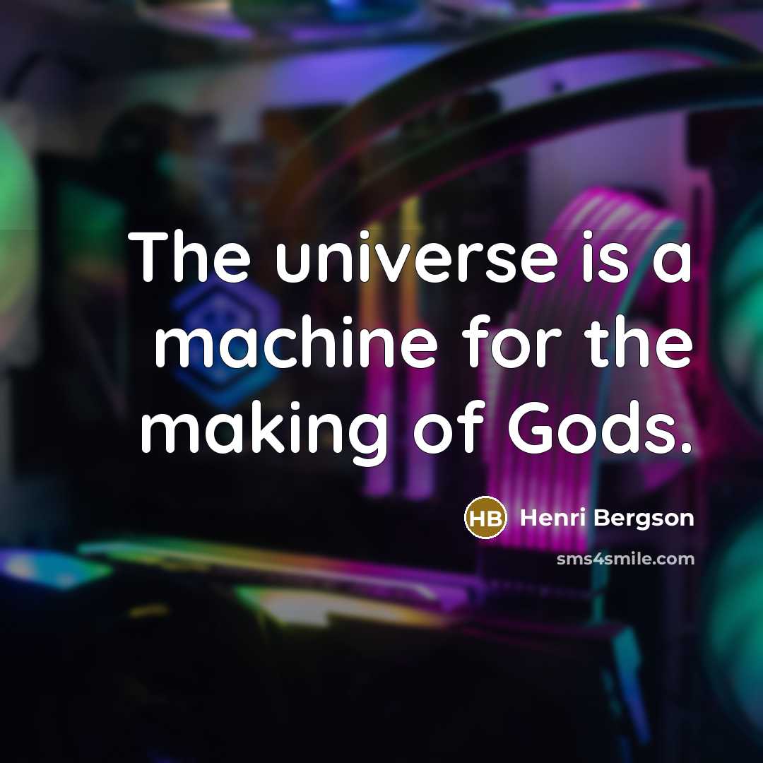 “The universe is a machine for the making of Gods.” quote by Henri Bergson